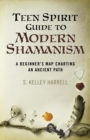 Teen Spirit Guide to Modern Shamanism : A Beginner's Map Charting an Ancient Path - eBook