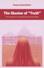 The Illusion of "Truth" : The Real Jesus Behind the Grand Myth - eBook