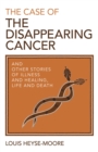 The Case of the Disappearing Cancer : And Other Stories of Illness and Healing, Life and Death - eBook