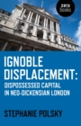 Ignoble Displacement : Dispossessed Capital in Neo-Dickensian London - eBook
