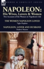Napoleon : His Wives, Lovers & Women-Two Accounts of the Women in Napoleon's Life - Book