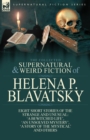 The Collected Supernatural and Weird Fiction of Helena P. Blavatsky : Eight Short Stories of the Strange and Unusual-'a Bewitched Life', 'an Unsolved M - Book