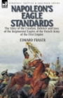 Napoleon's Eagle Standards : the Story of the Creation, Defence and Loss of the Regimental Eagles - Book