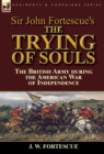 Sir John Fortescue's The Trying of Souls : the British Army during the American War of Independence - Book