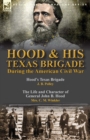 Hood & His Texas Brigade During the American Civil War : Hood's Texas Brigade by J. B. Polley & The Life and Character of General John B. Hood by Mrs. C. M. Winkler - Book