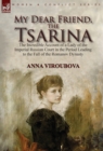 My Dear Friend, the Tsarina : The Incredible Account of a Lady of the Imperial Russian Court in the Period Leading to the Fall of the Romanov Dynasty - Book