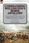 Commanding Wellington's Horse Artillery : Letters of Colonel Sir Augustus Simon Frazer, K.C.B. Commanding the Royal Horse Artillery in the Peninsular War & Waterloo Campaigns - Book