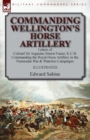 Commanding Wellington's Horse Artillery : Letters of Colonel Sir Augustus Simon Frazer, K.C.B. Commanding the Royal Horse Artillery in the Peninsular War & Waterloo Campaigns - Book