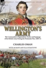 Wellington's Army : The Commanders, Organisation, Tactics and Equipage of the British Army During the Peninsular War, 1809-14 - Book