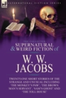 The Collected Supernatural and Weird Fiction of W. W. Jacobs : Twenty-One Short Stories of the Strange and Unusual including 'The Monkey's Paw', 'The Brown Man's Servant', 'Sam's Ghost' and 'The Toll - Book
