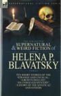 The Collected Supernatural and Weird Fiction of Helena P. Blavatsky : Ten Short Stories of the Strange and Unusual Including 'A Bewitched Life', 'An Unsolved Mystery', 'A Story of the Mystical', 'The - Book