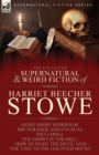 The Collected Supernatural and Weird Fiction of Harriet Beecher Stowe : Eight Short Stories of the Strange and Unusual Including 'The Ghost in the Mill, ' 'How to Fight the Devil' and 'The Visit to th - Book