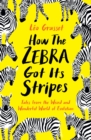 How the Zebra Got its Stripes : Tales from the Weird and Wonderful World of Evolution - eBook