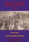 History Of The Indian Mutiny Of 1857-8 - Vol. I [Illustrated Edition] - eBook