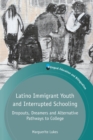 Latino Immigrant Youth and Interrupted Schooling : Dropouts, Dreamers and Alternative Pathways to College - Book