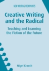 Creative Writing and the Radical : Teaching and Learning the Fiction of the Future - eBook