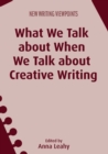 What We Talk about When We Talk about Creative Writing - Book