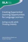 Creating Experiential Learning Opportunities for Language Learners : Acting Locally while Thinking Globally - Book