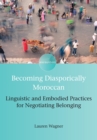 Becoming Diasporically Moroccan : Linguistic and Embodied Practices for Negotiating Belonging - Book