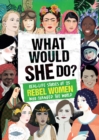 What Would SHE Do? : Real-life stories of 25 rebel women who changed the world - Book