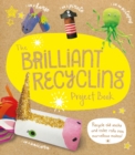 The Brilliant Recycling Project Book : Recycle old socks and toilet rolls into marvellous makes! - Book