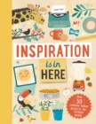 Inspiration is In Here : Over 50 creative indoor projects for curious minds - Book