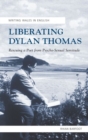 Liberating Dylan Thomas : Rescuing a Poet from Psycho-Sexual Servitude - Book