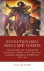 Revolutionaries, Rebels and Robbers : The Golden Age of Banditry in Mexico, Latin America and the Chicano American Southwest, 1850-1950 - eBook