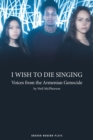 I Wish to Die Singing : Voices From The Armenian Genocide - Book