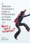 A Reflective Practitioner's Guide to (Mis)Adventures in Drama Education - or - What Was I Thinking? - Book