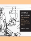 Mindful Movement : The Evolution of the Somatic Arts and Conscious Action - Book