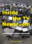 Inside the TV Newsroom : Profession Under Pressure - eBook