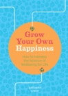 Grow Your Own Happiness : How to Harness the Science of Wellbeing for Life - Book