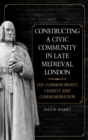 Constructing a Civic Community in Late Medieval London : The Common Profit, Charity and Commemoration - Book