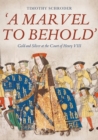 'A Marvel to Behold': Gold and Silver at the Court of Henry VIII - Book