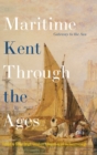 Maritime Kent Through the Ages : Gateway to the Sea - Book