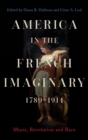 America in the French Imaginary,  1789-1914 : Music, Revolution and Race - Book