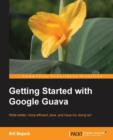 Getting Started with Google Guava : Google Guava can transform the way you work with Java and this book shows you how. From beginner to expert, everyone can benefit from this smart guide that teaches - Book