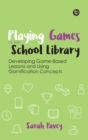 Playing Games in the School Library : Developing Game-Based Lessons and Using Gamification Concepts - Book