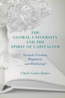 The Global University and the Spirit of Capitalism : Towards Freedom, Happiness, and Well-being? - Book