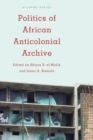 Politics of African Anticolonial Archive - Book