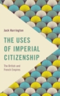 The Uses of Imperial Citizenship : The British and French Empires - Book