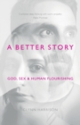 A Better Story : God, Sex And Human Flourishing - Book