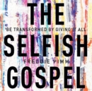The Selfish Gospel : Be Transformed By Giving It All - Book