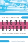 An Alternative Labour History : Worker Control and Workplace Democracy - Book