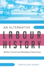 An Alternative Labour History : Worker Control and Workplace Democracy - eBook
