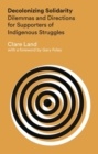 Decolonizing Solidarity : Dilemmas and Directions for Supporters of Indigenous Struggles - eBook