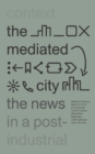 The Mediated City : The News in a Post-Industrial Context - Book