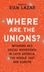 Where Are The Unions? : Workers and Social Movements in Latin America, the Middle East and Europe - Book