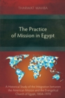 The Practice of Mission in Egypt : A Historical Study of the Integration between the American Mission and the Evangelical Church of Egypt, 1854-1970 - eBook